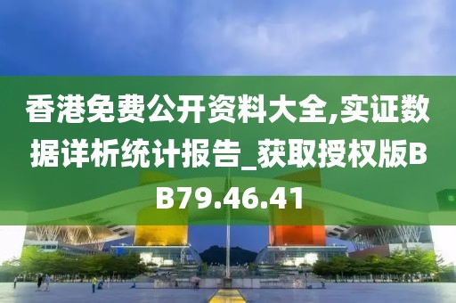 香港免費公開資料大全,實證數(shù)據(jù)詳析統(tǒng)計報告_獲取授權版BB79.46.41