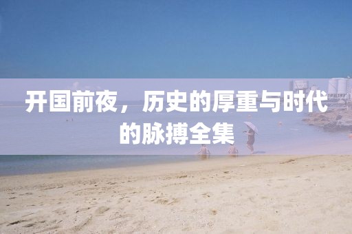 開國前夜，歷史的厚重與時(shí)代的脈搏全集