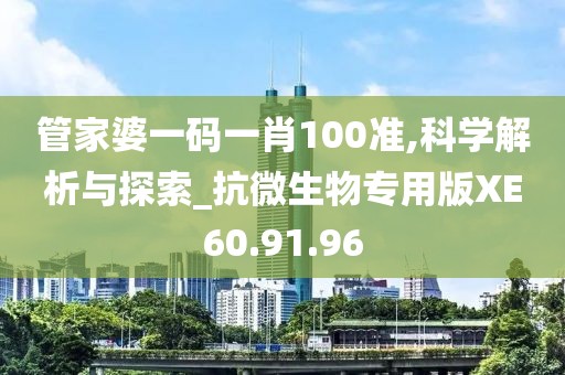 管家婆一碼一肖100準(zhǔn),科學(xué)解析與探索_抗微生物專用版XE60.91.96