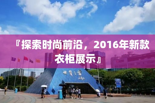 『探索時尚前沿，2016年新款衣柜展示』