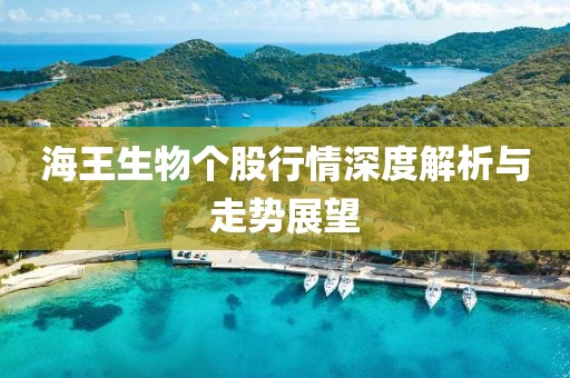 海王生物個股行情深度解析與走勢展望