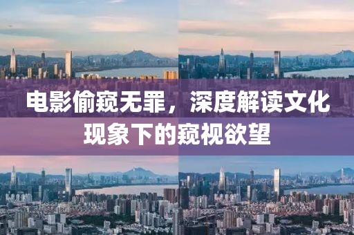 電影偷窺無罪，深度解讀文化現(xiàn)象下的窺視欲望