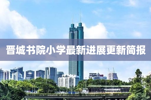 晉城書院小學(xué)最新進(jìn)展更新簡(jiǎn)報(bào)