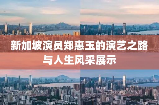 新加坡演員鄭惠玉的演藝之路與人生風采展示