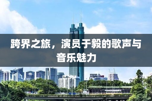 跨界之旅，演員于毅的歌聲與音樂(lè)魅力