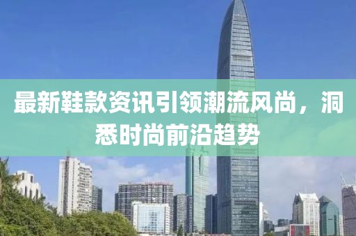 最新鞋款資訊引領(lǐng)潮流風尚，洞悉時尚前沿趨勢