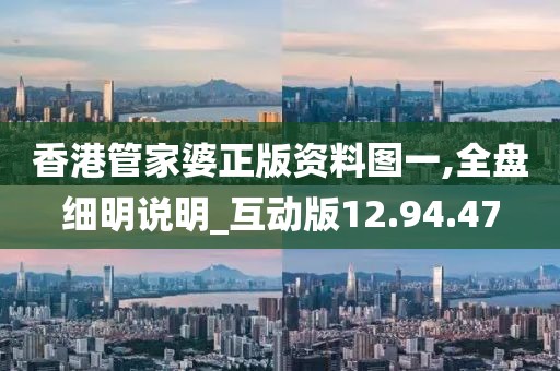 香港管家婆正版資料圖一,全盤細明說明_互動版12.94.47