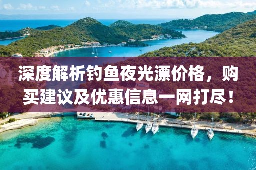 深度解析釣魚夜光漂價格，購買建議及優(yōu)惠信息一網(wǎng)打盡！