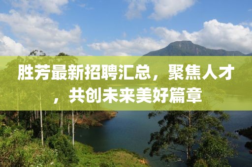 勝芳最新招聘匯總，聚焦人才，共創(chuàng)未來美好篇章