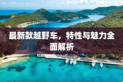 最新款越野車，特性與魅力全面解析