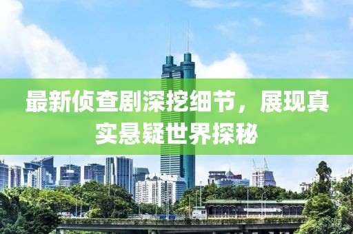 最新偵查劇深挖細節(jié)，展現(xiàn)真實懸疑世界探秘