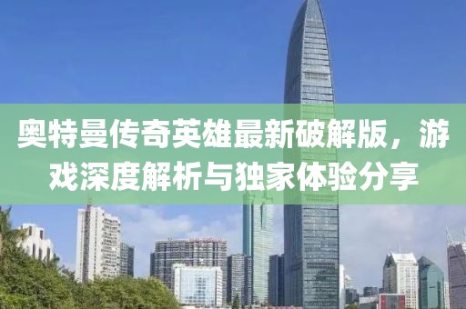 奧特曼傳奇英雄最新破解版，游戲深度解析與獨(dú)家體驗(yàn)分享