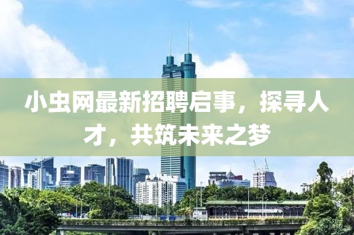 小蟲網(wǎng)最新招聘啟事，探尋人才，共筑未來之夢