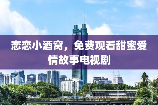 戀戀小酒窩，免費(fèi)觀看甜蜜愛情故事電視劇