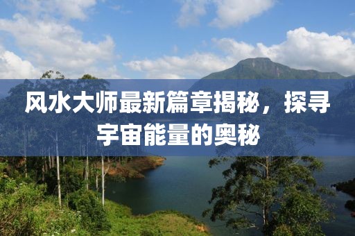 風水大師最新篇章揭秘，探尋宇宙能量的奧秘