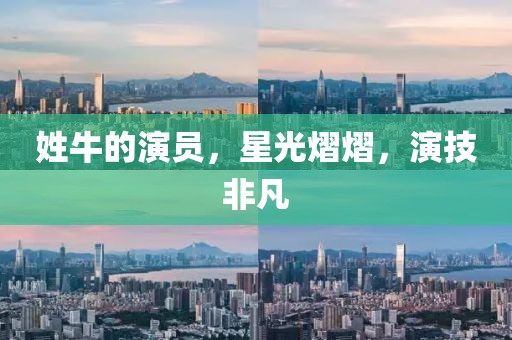 姓牛的演員，星光熠熠，演技非凡