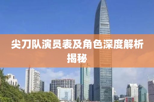 尖刀隊演員表及角色深度解析揭秘