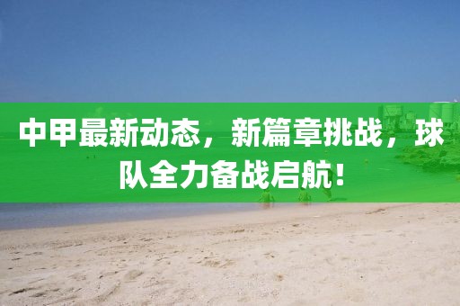 中甲最新動態(tài)，新篇章挑戰(zhàn)，球隊全力備戰(zhàn)啟航！