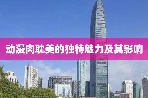 動(dòng)漫肉耽美的獨(dú)特魅力及其影響