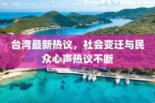 臺(tái)灣最新熱議，社會(huì)變遷與民眾心聲熱議不斷