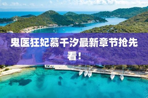 鬼醫(yī)狂妃慕千汐最新章節(jié)搶先看！