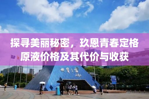 探尋美麗秘密，玖恩青春定格原液價(jià)格及其代價(jià)與收獲