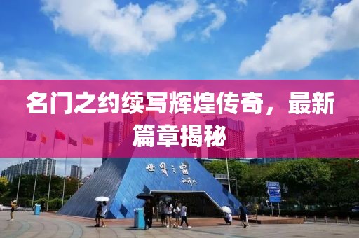 名門之約續(xù)寫輝煌傳奇，最新篇章揭秘