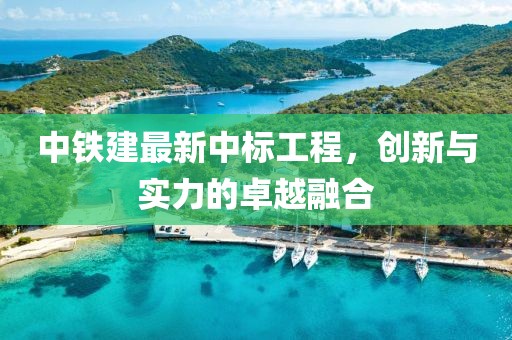 中鐵建最新中標(biāo)工程，創(chuàng)新與實(shí)力的卓越融合