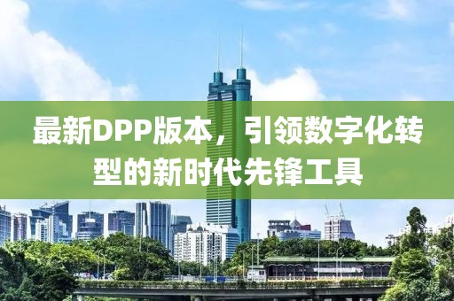 最新DPP版本，引領數(shù)字化轉型的新時代先鋒工具