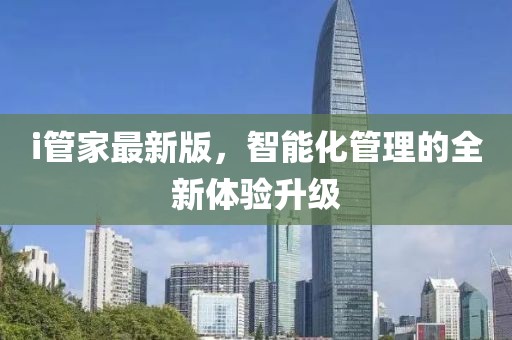 i管家最新版，智能化管理的全新體驗升級
