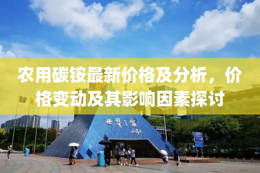 農用碳銨最新價格及分析，價格變動及其影響因素探討