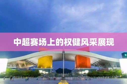 中超賽場上的權健風采展現(xiàn)
