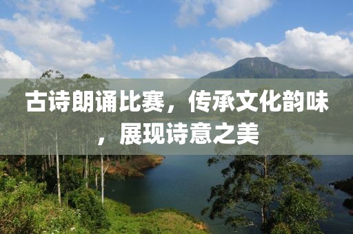 古詩朗誦比賽，傳承文化韻味，展現(xiàn)詩意之美