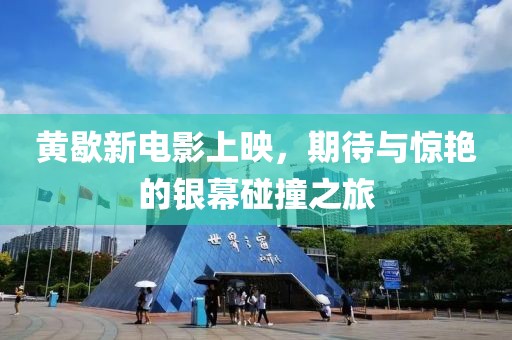 黃歇新電影上映，期待與驚艷的銀幕碰撞之旅