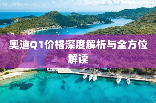 奧迪Q1價(jià)格深度解析與全方位解讀