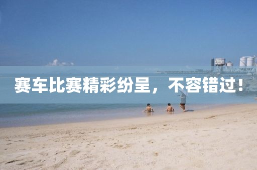 賽車比賽精彩紛呈，不容錯(cuò)過(guò)！