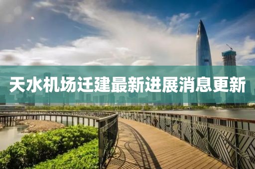 天水機(jī)場遷建最新進(jìn)展消息更新