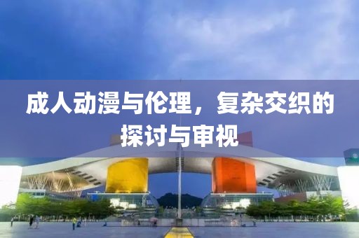 成人動漫與倫理，復雜交織的探討與審視