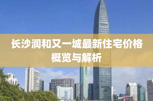 長(zhǎng)沙潤(rùn)和又一城最新住宅價(jià)格概覽與解析