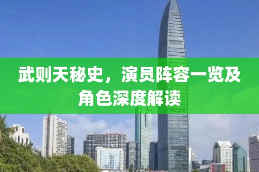 武則天秘史，演員陣容一覽及角色深度解讀