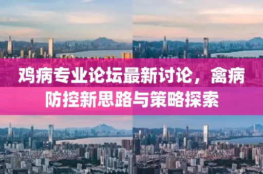 雞病專業(yè)論壇最新討論，禽病防控新思路與策略探索