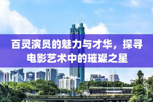 百靈演員的魅力與才華，探尋電影藝術(shù)中的璀璨之星