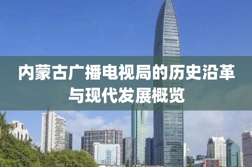 內(nèi)蒙古廣播電視局的歷史沿革與現(xiàn)代發(fā)展概覽