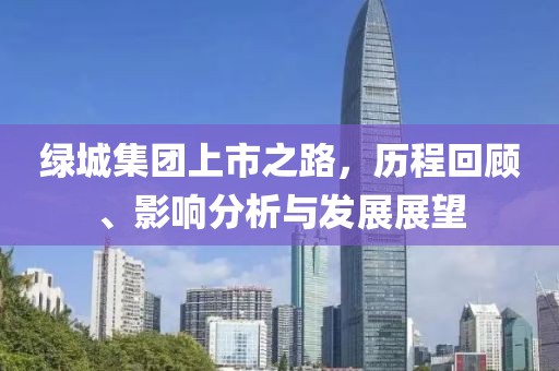 綠城集團(tuán)上市之路，歷程回顧、影響分析與發(fā)展展望