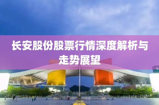 長安股份股票行情深度解析與走勢展望