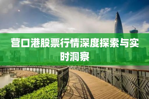 營(yíng)口港股票行情深度探索與實(shí)時(shí)洞察