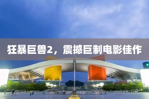 狂暴巨獸2，震撼巨制電影佳作