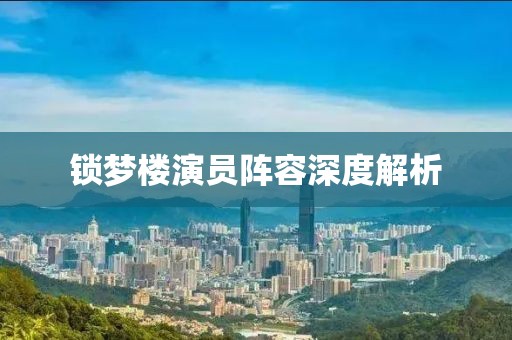 鎖夢(mèng)樓演員陣容深度解析