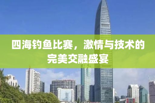四海釣魚比賽，激情與技術(shù)的完美交融盛宴