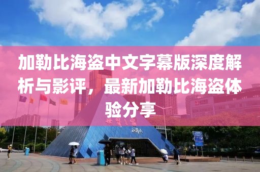 加勒比海盜中文字幕版深度解析與影評，最新加勒比海盜體驗分享